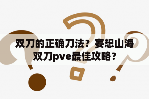 双刀的正确刀法？妄想山海双刀pve最佳攻略？