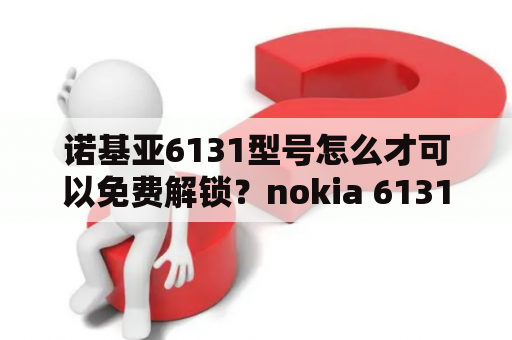 诺基亚6131型号怎么才可以免费解锁？nokia 6131上的九宫格游戏教我玩下呀？