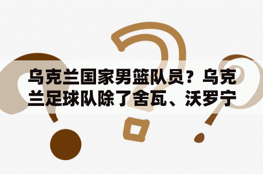 乌克兰国家男篮队员？乌克兰足球队除了舍瓦、沃罗宁和雷布罗夫之外，还有哪些球星？