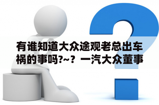 有谁知道大众途观老总出车祸的事吗?~？一汽大众董事长是谁？