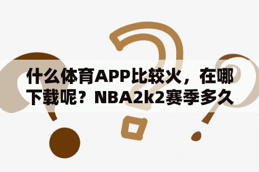 什么体育APP比较火，在哪下载呢？NBA2k2赛季多久结束？