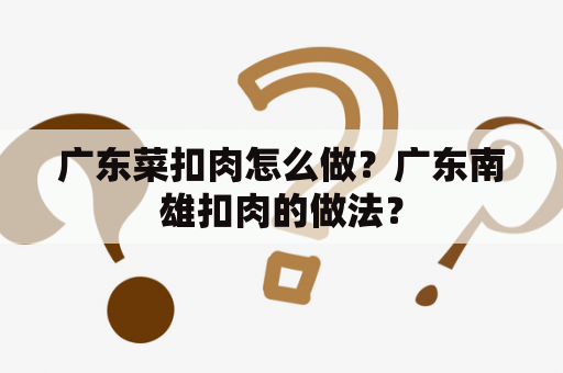 广东菜扣肉怎么做？广东南雄扣肉的做法？