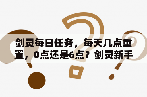 剑灵每日任务，每天几点重置，0点还是6点？剑灵新手攻略？