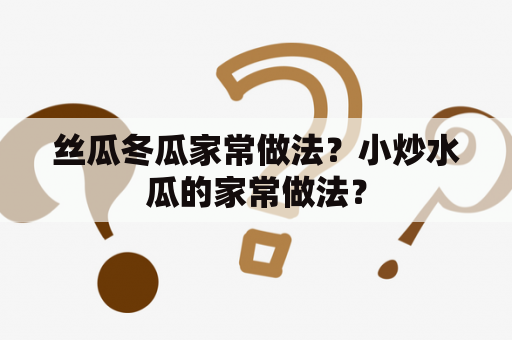 丝瓜冬瓜家常做法？小炒水瓜的家常做法？