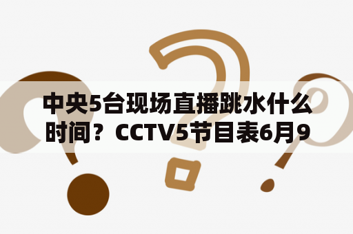 中央5台现场直播跳水什么时间？CCTV5节目表6月9日的？