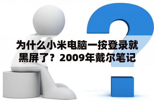 为什么小米电脑一按登录就黑屏了？2009年戴尔笔记本都有什么型号？