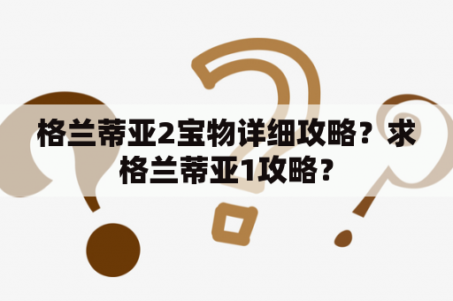 格兰蒂亚2宝物详细攻略？求格兰蒂亚1攻略？