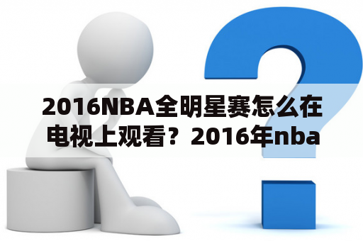 2016NBA全明星赛怎么在电视上观看？2016年nba全明星首发，2016全明星阵容都有谁？