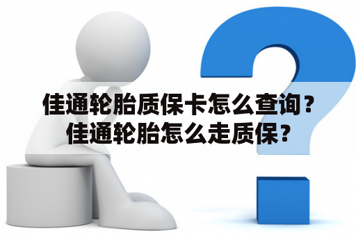 佳通轮胎质保卡怎么查询？佳通轮胎怎么走质保？