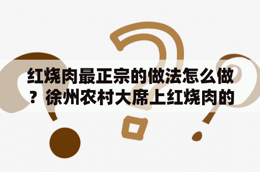 红烧肉最正宗的做法怎么做？徐州农村大席上红烧肉的做法！带汤的那种，肥而不腻！怀念？