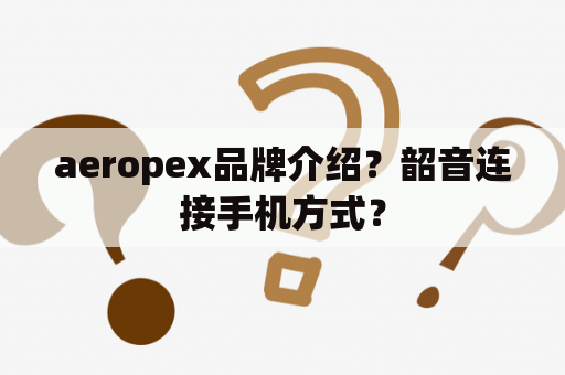 aeropex品牌介绍？韶音连接手机方式？