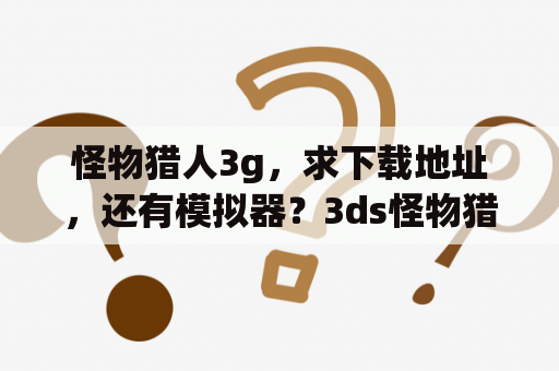 怪物猎人3g，求下载地址，还有模拟器？3ds怪物猎人3g卡带如何调中文？