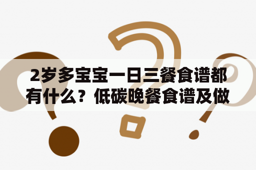 2岁多宝宝一日三餐食谱都有什么？低碳晚餐食谱及做法？