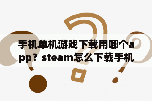 手机单机游戏下载用哪个app？steam怎么下载手机上的游戏？