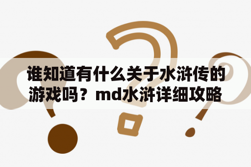 谁知道有什么关于水浒传的游戏吗？md水浒详细攻略？