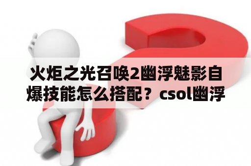 火炬之光召唤2幽浮魅影自爆技能怎么搭配？csol幽浮手雷怎么用？