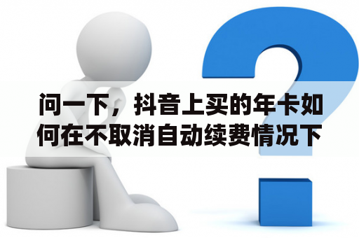 问一下，抖音上买的年卡如何在不取消自动续费情况下充入网盘帐户？联通plus会员怎么取消？