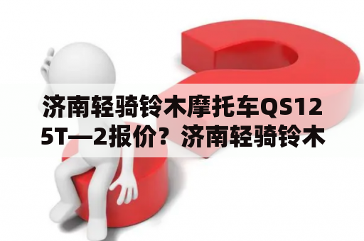 济南轻骑铃木摩托车QS125T—2报价？济南轻骑铃木摩托车QS125T—2报价？