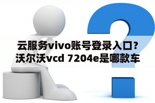 云服务vivo账号登录入口？沃尔沃vcd 7204e是哪款车型？