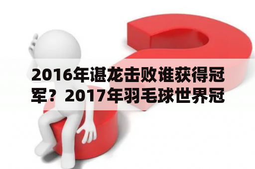 2016年谌龙击败谁获得冠军？2017年羽毛球世界冠军？