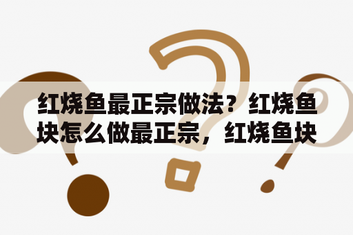 红烧鱼最正宗做法？红烧鱼块怎么做最正宗，红烧鱼块做法的家常做法？