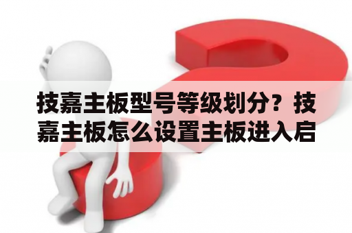 技嘉主板型号等级划分？技嘉主板怎么设置主板进入启动U盘？