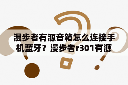 漫步者有源音箱怎么连接手机蓝牙？漫步者r301有源音箱怎么用？