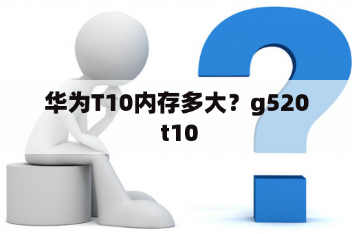 华为T10内存多大？g520 t10