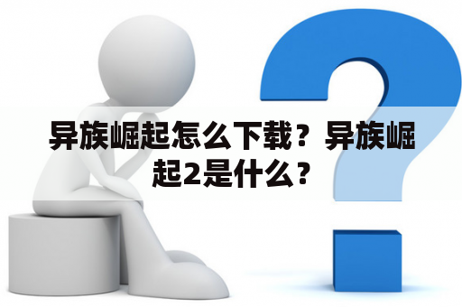 异族崛起怎么下载？异族崛起2是什么？