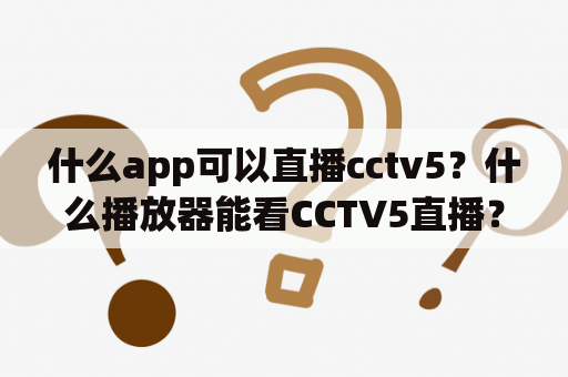 什么app可以直播cctv5？什么播放器能看CCTV5直播？
