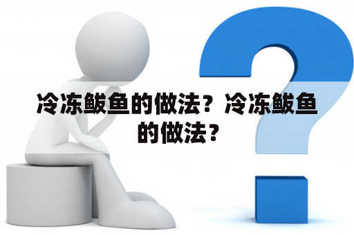 冷冻鲅鱼的做法？冷冻鲅鱼的做法？