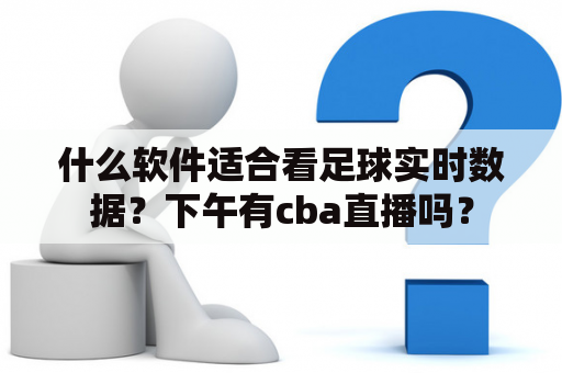 什么软件适合看足球实时数据？下午有cba直播吗？