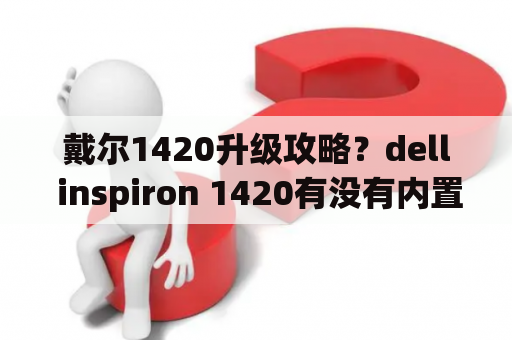 戴尔1420升级攻略？dell inspiron 1420有没有内置无线网卡？怎么使用？