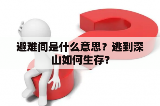 避难间是什么意思？逃到深山如何生存？