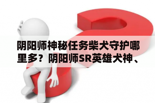 阴阳师神秘任务柴犬守护哪里多？阴阳师SR英雄犬神、夜叉、鬼使黑那个值得培养？