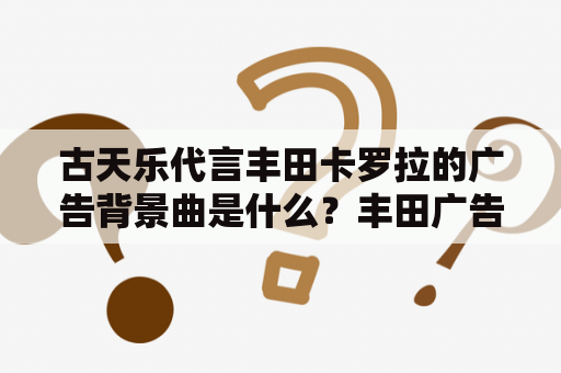 古天乐代言丰田卡罗拉的广告背景曲是什么？丰田广告的经典标语？