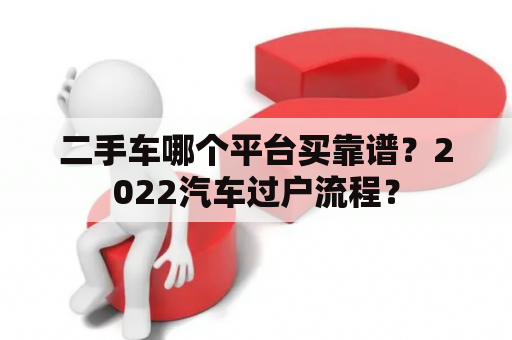 二手车哪个平台买靠谱？2022汽车过户流程？