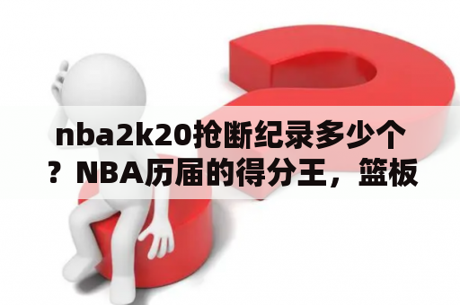 nba2k20抢断纪录多少个？NBA历届的得分王，篮板王，盖帽王，助攻王，抢断王分别是谁？