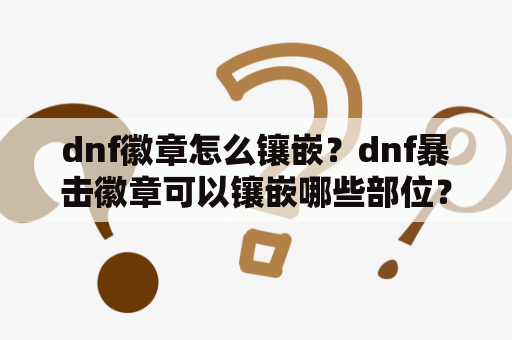 dnf徽章怎么镶嵌？dnf暴击徽章可以镶嵌哪些部位？