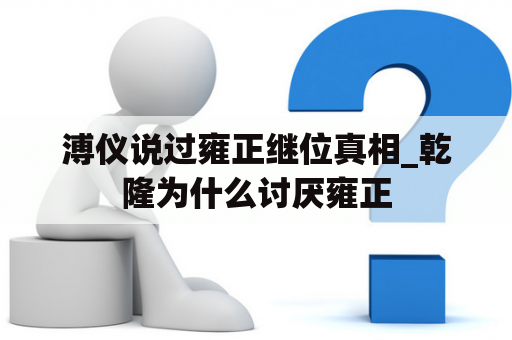 溥仪说过雍正继位真相_乾隆为什么讨厌雍正