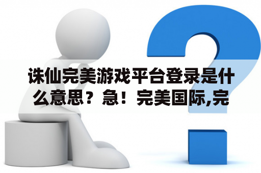 诛仙完美游戏平台登录是什么意思？急！完美国际,完美世界,诛仙这3个游戏哪个好？