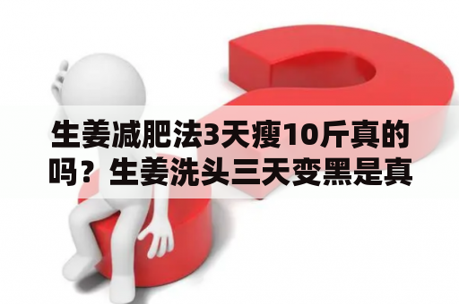 生姜减肥法3天瘦10斤真的吗？生姜洗头三天变黑是真的吗？