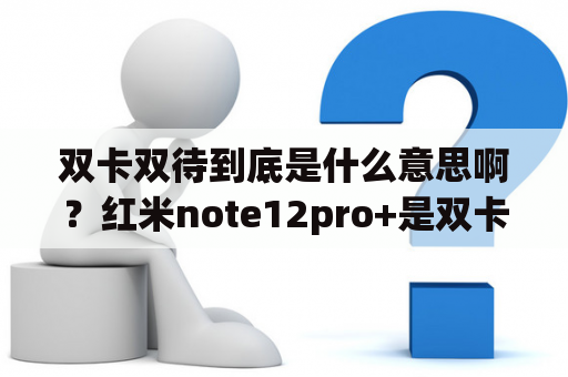 双卡双待到底是什么意思啊？红米note12pro+是双卡吗？