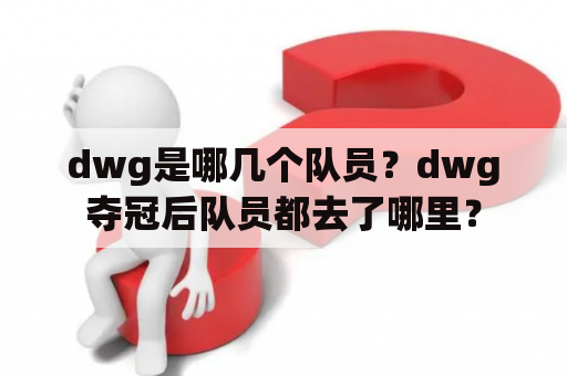 dwg是哪几个队员？dwg夺冠后队员都去了哪里？