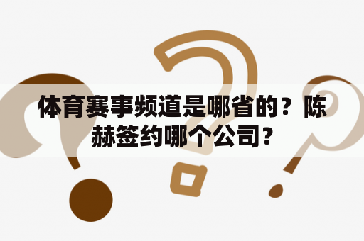 体育赛事频道是哪省的？陈赫签约哪个公司？