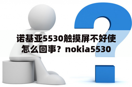 诺基亚5530触摸屏不好使怎么回事？nokia5530