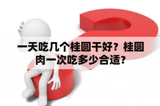 一天吃几个桂圆干好？桂圆肉一次吃多少合适？