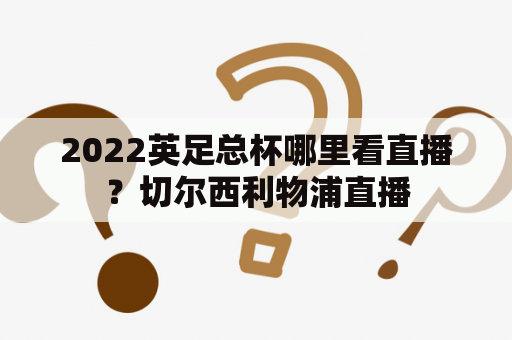 2022英足总杯哪里看直播？切尔西利物浦直播