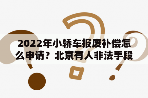 2022年小轿车报废补偿怎么申请？北京有人非法手段获得无车报废号牌更新，到哪里举报？