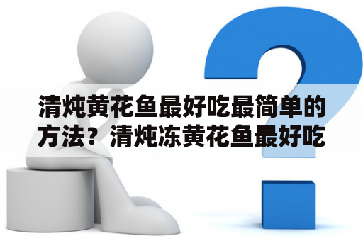 清炖黄花鱼最好吃最简单的方法？清炖冻黄花鱼最好吃最简单的方法？